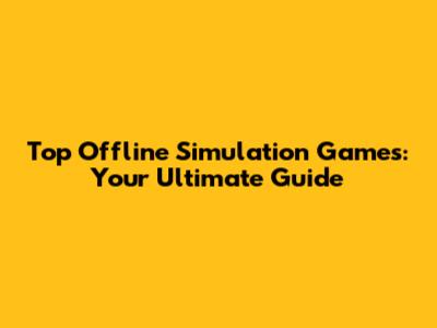 Top Offline Simulation Games: Your Ultimate Guide