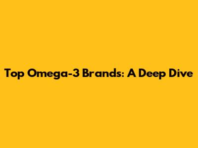 Top Omega-3 Brands: A Deep Dive