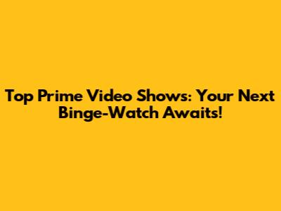 Top Prime Video Shows: Your Next Binge-Watch Awaits!