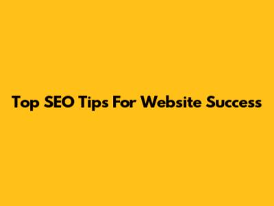 Top SEO Tips For Website Success