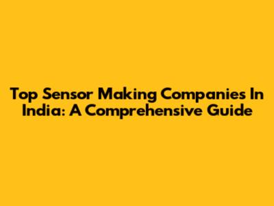 Top Sensor Making Companies In India: A Comprehensive Guide