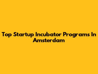 Top Startup Incubator Programs In Amsterdam