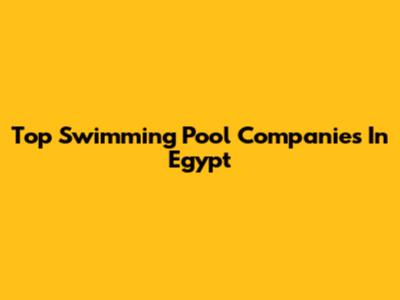 Top Swimming Pool Companies In Egypt