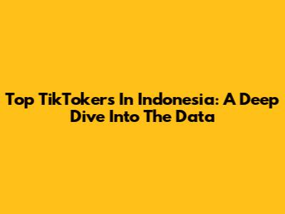 Top TikTokers In Indonesia: A Deep Dive Into The Data