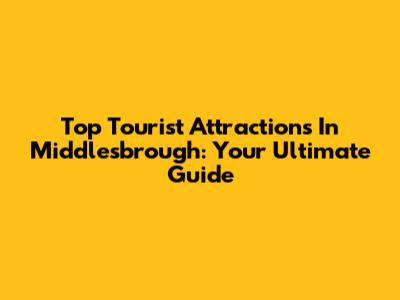 Top Tourist Attractions In Middlesbrough: Your Ultimate Guide