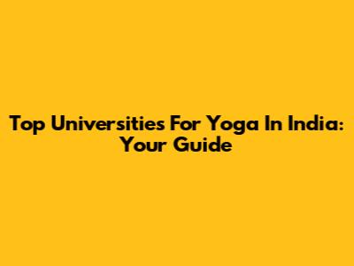 Top Universities For Yoga In India: Your Guide