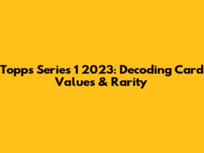 Topps Series 1 2023: Decoding Card Values & Rarity
