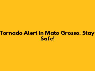 Tornado Alert In Mato Grosso: Stay Safe!