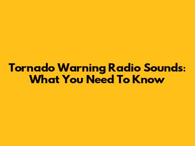 Tornado Warning Radio Sounds: What You Need To Know