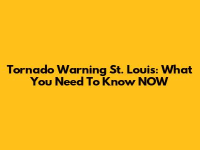 Tornado Warning St. Louis: What You Need To Know NOW