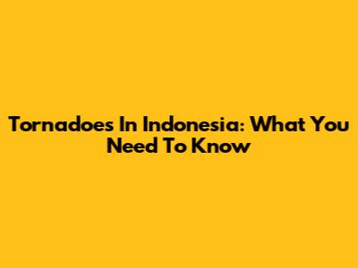 Tornadoes In Indonesia: What You Need To Know