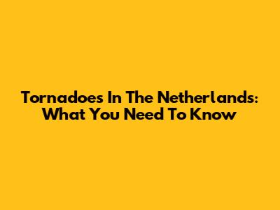Tornadoes In The Netherlands: What You Need To Know