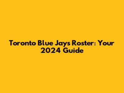 Toronto Blue Jays Roster: Your 2024 Guide