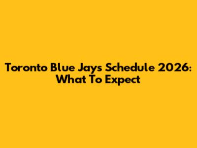Toronto Blue Jays Schedule 2026: What To Expect