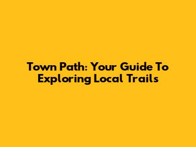 Town Path: Your Guide To Exploring Local Trails