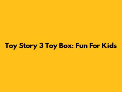 Toy Story 3 Toy Box: Fun For Kids