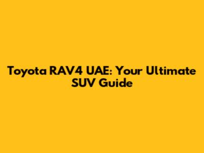 Toyota RAV4 UAE: Your Ultimate SUV Guide
