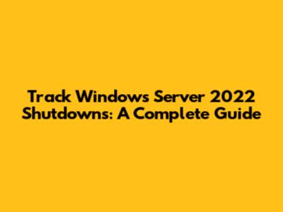 Track Windows Server 2022 Shutdowns: A Complete Guide