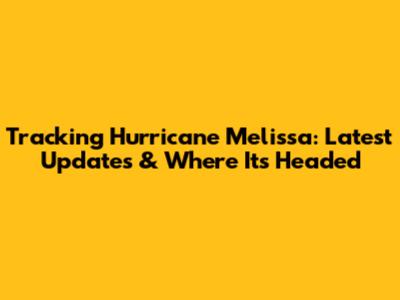 Tracking Hurricane Melissa: Latest Updates & Where It's Headed