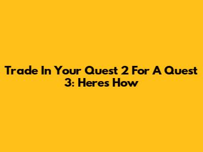 Trade In Your Quest 2 For A Quest 3: Here's How