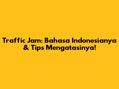 Traffic Jam: Bahasa Indonesianya & Tips Mengatasinya!