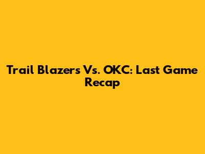 Trail Blazers Vs. OKC: Last Game Recap