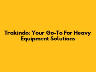 Trakindo: Your Go-To For Heavy Equipment Solutions