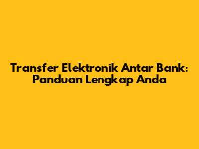 Transfer Elektronik Antar Bank: Panduan Lengkap Anda