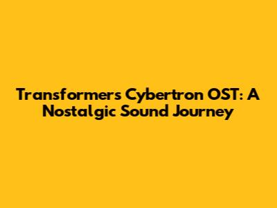 Transformers Cybertron OST: A Nostalgic Sound Journey