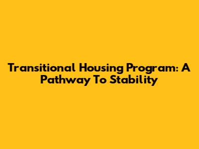 Transitional Housing Program: A Pathway To Stability
