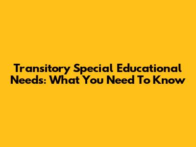 Transitory Special Educational Needs: What You Need To Know