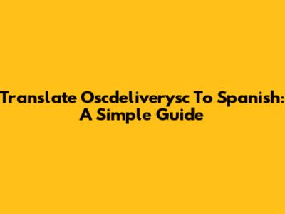 Translate Oscdeliverysc To Spanish: A Simple Guide