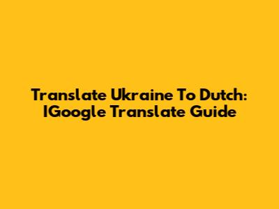 Translate Ukraine To Dutch: IGoogle Translate Guide