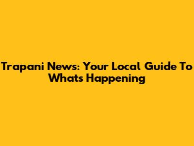 Trapani News: Your Local Guide To What's Happening