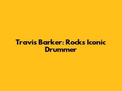 Travis Barker: Rock's Iconic Drummer