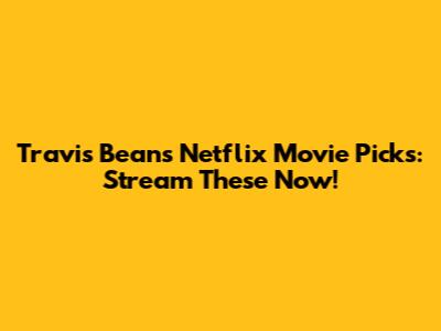 Travis Bean's Netflix Movie Picks: Stream These Now!