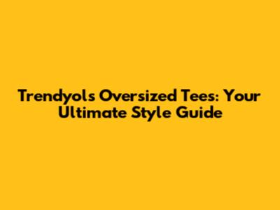 Trendyol's Oversized Tees: Your Ultimate Style Guide