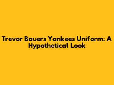Trevor Bauer's Yankees Uniform: A Hypothetical Look