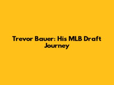 Trevor Bauer: His MLB Draft Journey