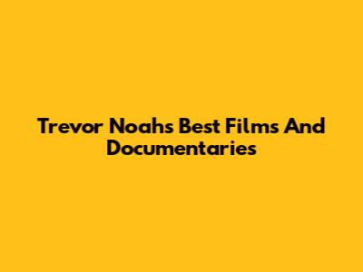Trevor Noah's Best Films And Documentaries