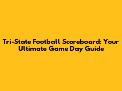 Tri-State Football Scoreboard: Your Ultimate Game Day Guide