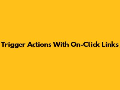 Trigger Actions With On-Click Links