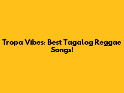 Tropa Vibes: Best Tagalog Reggae Songs!