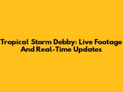 Tropical Storm Debby: Live Footage And Real-Time Updates