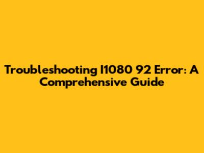 Troubleshooting I1080 92 Error: A Comprehensive Guide