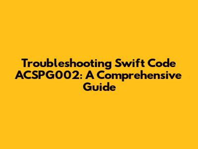 Troubleshooting Swift Code ACSPG002: A Comprehensive Guide
