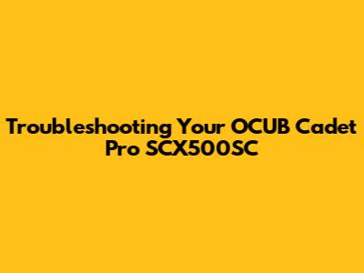 Troubleshooting Your OCUB Cadet Pro SCX500SC