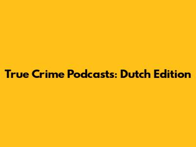 True Crime Podcasts: Dutch Edition