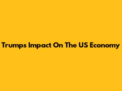 Trump's Impact On The US Economy
