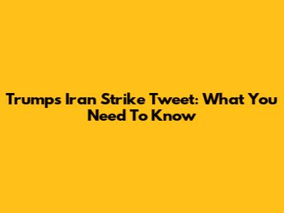 Trump's Iran Strike Tweet: What You Need To Know